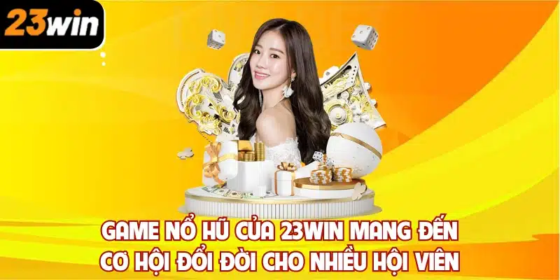 Game nổ hũ của 23win mang đến cơ hội đổi đời cho nhiều hội viên