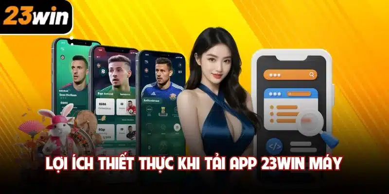 Lợi ích thiết thực khi tải app 23win trên máy
