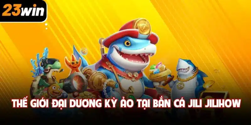 Thế giới đại dương kỳ ảo tại bắn cá jili jilihow